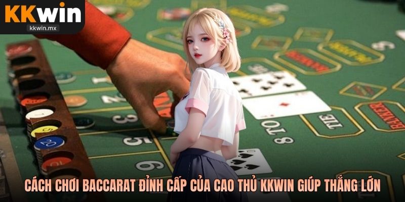 Cách chơi baccarat đỉnh cấp của cao thủ KKwin giúp thắng lớn