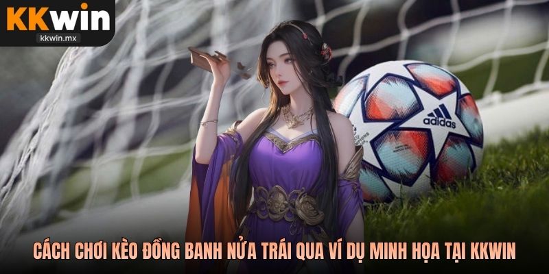 Cách chơi kèo đồng banh nửa trái qua ví dụ minh họa tại KKWIN