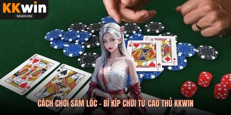 Cách chơi sâm lốc - Bí kíp chơi từ cao thủ KKwin