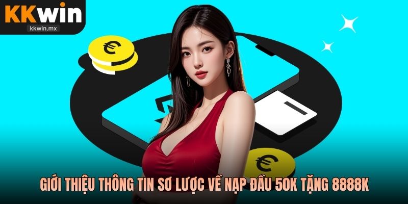 Giới thiệu thông tin sơ lược về nạp đầu 50k tặng 8888k