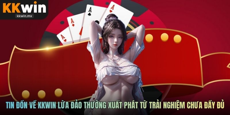 Tin đồn về KKWIN lừa đảo thường xuất phát từ trải nghiệm chưa đầy đủ