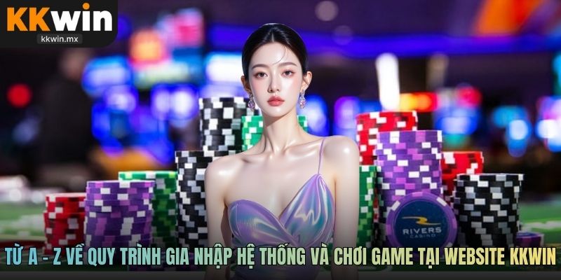Từ a - z về quy trình gia nhập hệ thống và chơi game tại website KKwin
